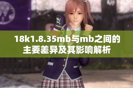 18k1.8.35mb与mb之间的主要差异及其影响解析