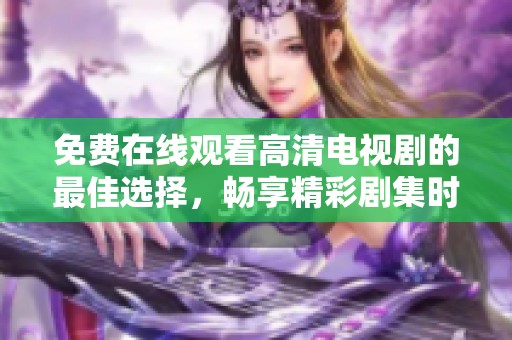 免费在线观看高清电视剧的最佳选择，畅享精彩剧集时光