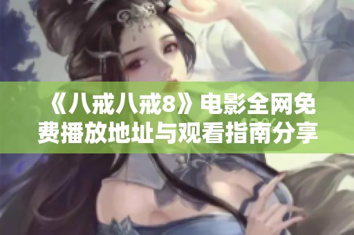 《八戒八戒8》电影全网免费播放地址与观看指南分享