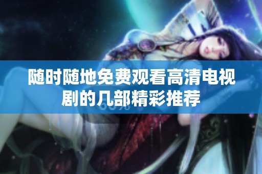 随时随地免费观看高清电视剧的几部精彩推荐
