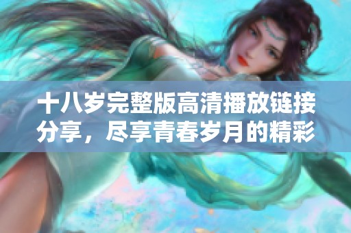 十八岁完整版高清播放链接分享，尽享青春岁月的精彩剧情