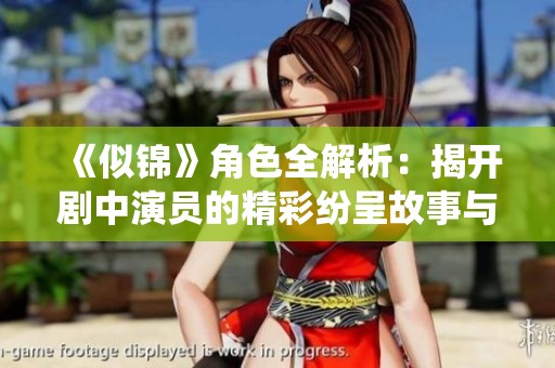 《似锦》角色全解析：揭开剧中演员的精彩纷呈故事与演绎之路