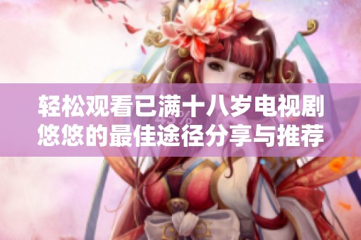 轻松观看已满十八岁电视剧悠悠的最佳途径分享与推荐