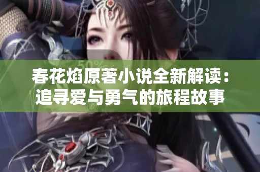 春花焰原著小说全新解读：追寻爱与勇气的旅程故事