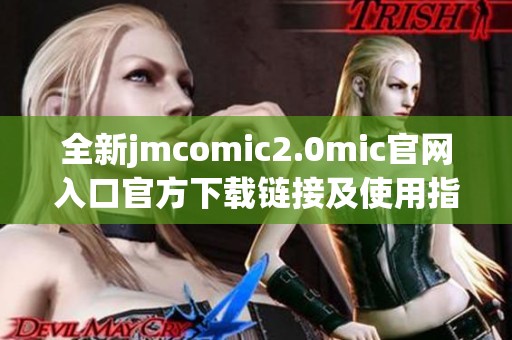 全新jmcomic2.0mic官网入口官方下载链接及使用指南分享