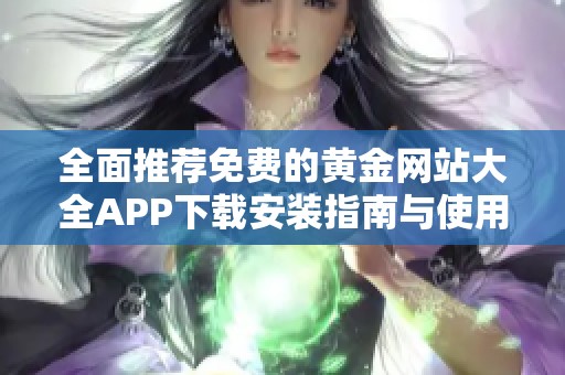 全面推荐免费的黄金网站大全APP下载安装指南与使用技巧