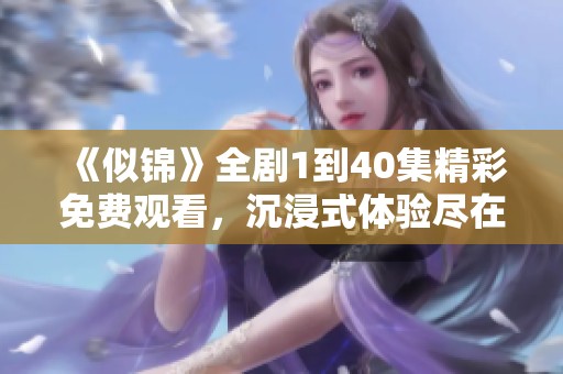 《似锦》全剧1到40集精彩免费观看，沉浸式体验尽在其中