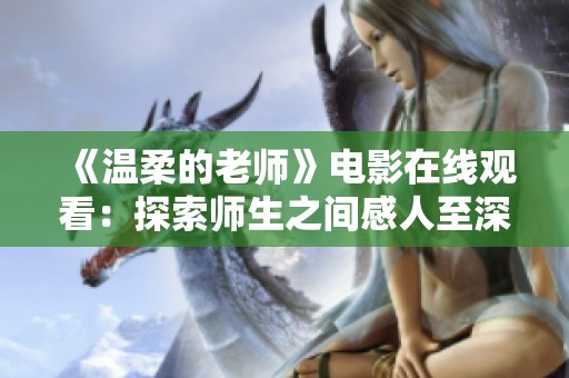 《温柔的老师》电影在线观看：探索师生之间感人至深的情感故事