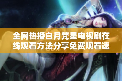 全网热播白月梵星电视剧在线观看方法分享免费观看速来体验