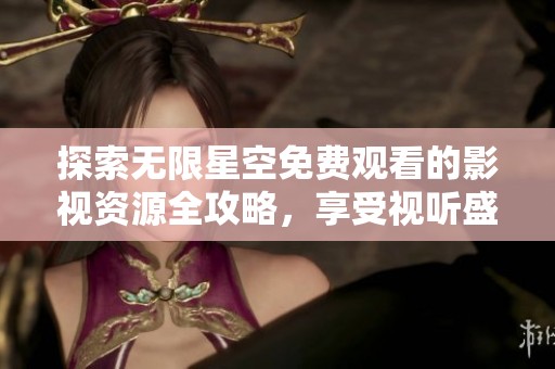 探索无限星空免费观看的影视资源全攻略，享受视听盛宴