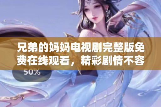 兄弟的妈妈电视剧完整版免费在线观看，精彩剧情不容错过