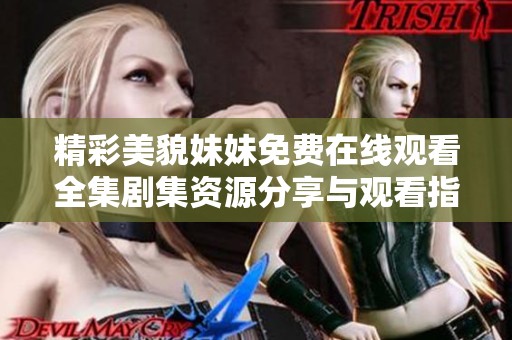 精彩美貌妹妹免费在线观看全集剧集资源分享与观看指南