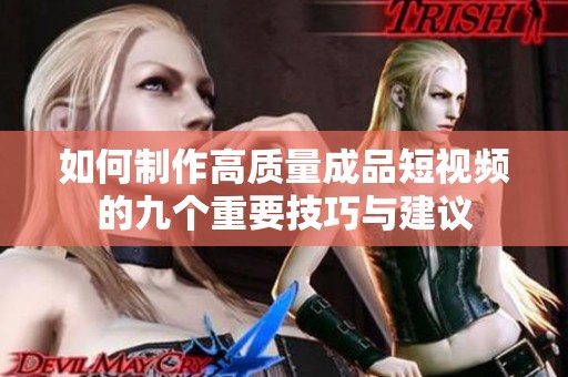 如何制作高质量成品短视频的九个重要技巧与建议