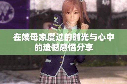 在姨母家度过的时光与心中的遗憾感悟分享
