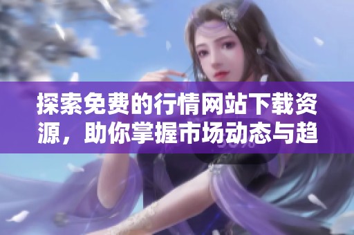 探索免费的行情网站下载资源，助你掌握市场动态与趋势