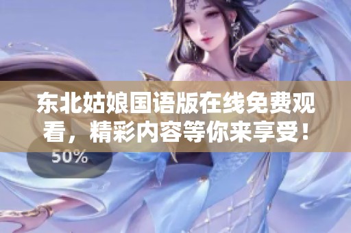 东北姑娘国语版在线免费观看，精彩内容等你来享受！