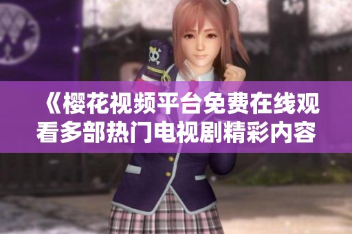 《樱花视频平台免费在线观看多部热门电视剧精彩内容》