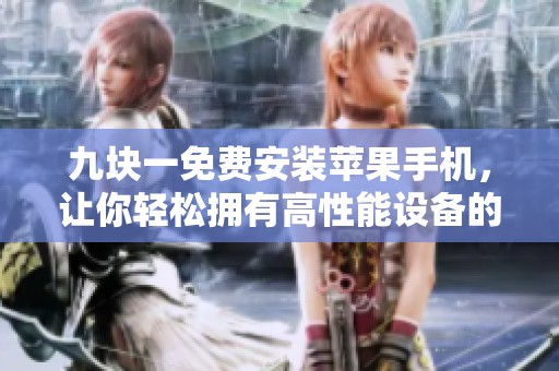 九块一免费安装苹果手机，让你轻松拥有高性能设备的秘诀揭秘