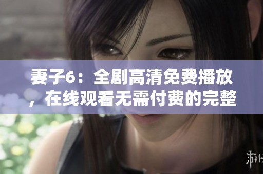 妻子6：全剧高清免费播放，在线观看无需付费的完整中文版本