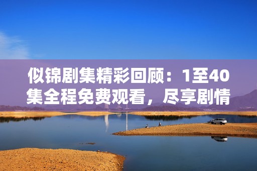 似锦剧集精彩回顾：1至40集全程免费观看，尽享剧情之美