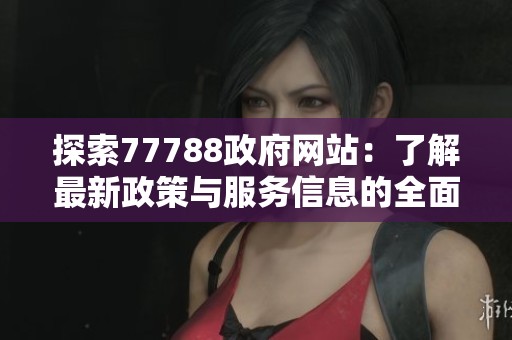 探索77788政府网站：了解最新政策与服务信息的全面指南
