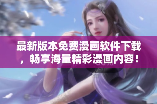 最新版本免费漫画软件下载，畅享海量精彩漫画内容！