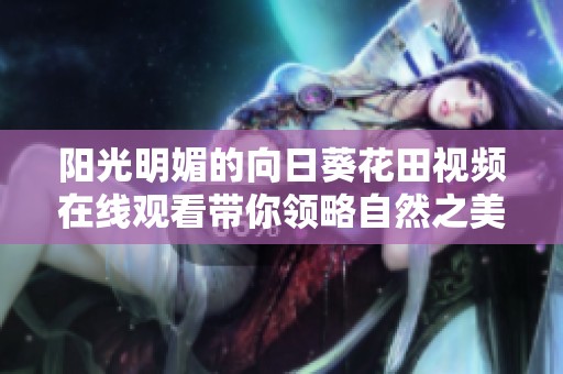阳光明媚的向日葵花田视频在线观看带你领略自然之美