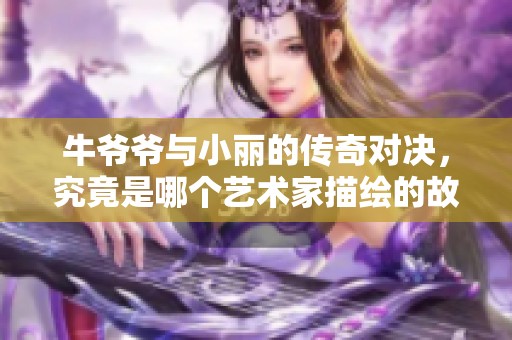 牛爷爷与小丽的传奇对决，究竟是哪个艺术家描绘的故事呢