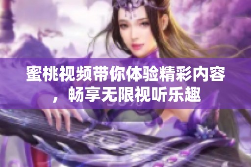 蜜桃视频带你体验精彩内容，畅享无限视听乐趣