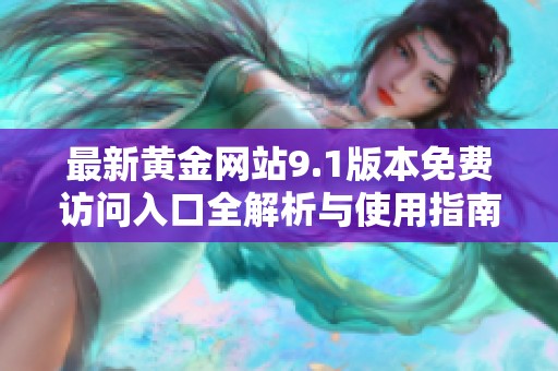 最新黄金网站9.1版本免费访问入口全解析与使用指南
