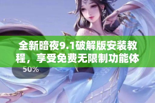 全新暗夜9.1破解版安装教程，享受免费无限制功能体验