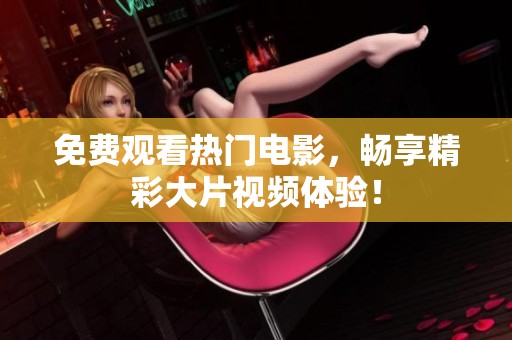 免费观看热门电影，畅享精彩大片视频体验！