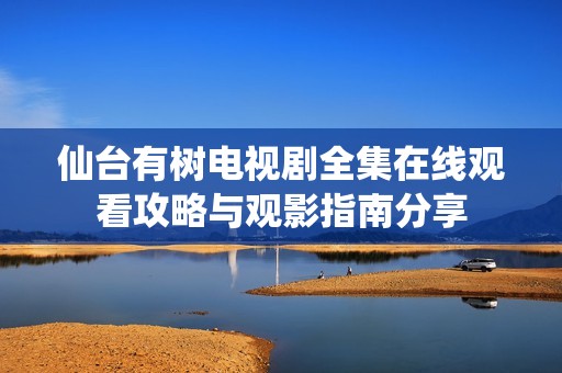 仙台有树电视剧全集在线观看攻略与观影指南分享