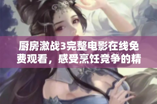 厨房激战3完整电影在线免费观看，感受烹饪竞争的精彩对决