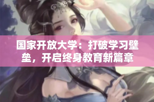 国家开放大学：打破学习壁垒，开启终身教育新篇章