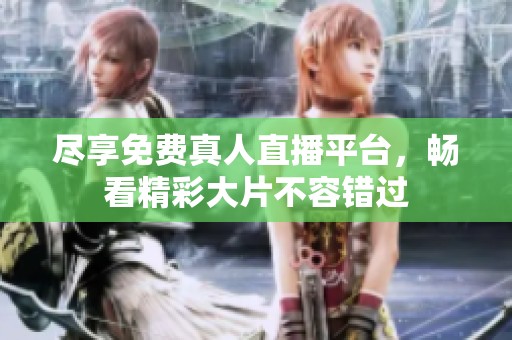 尽享免费真人直播平台，畅看精彩大片不容错过