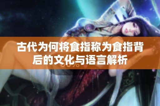 古代为何将食指称为食指背后的文化与语言解析