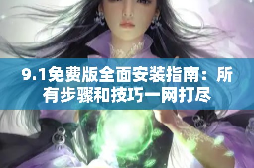 9.1免费版全面安装指南：所有步骤和技巧一网打尽