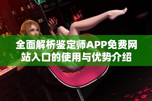 全面解析鉴定师APP免费网站入口的使用与优势介绍