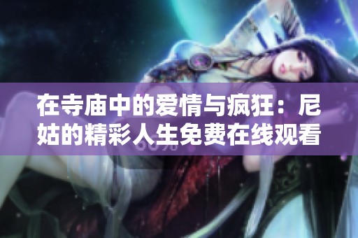 在寺庙中的爱情与疯狂：尼姑的精彩人生免费在线观看
