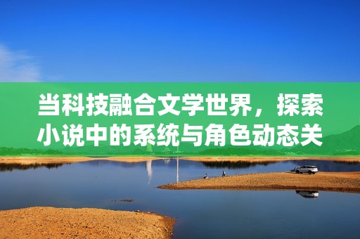 当科技融合文学世界，探索小说中的系统与角色动态关系