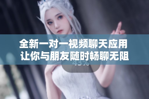 全新一对一视频聊天应用 让你与朋友随时畅聊无阻