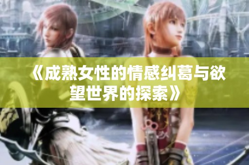 《成熟女性的情感纠葛与欲望世界的探索》