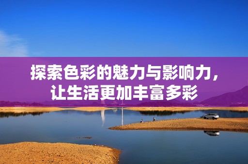探索色彩的魅力与影响力，让生活更加丰富多彩
