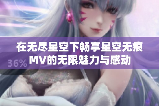 在无尽星空下畅享星空无痕MV的无限魅力与感动