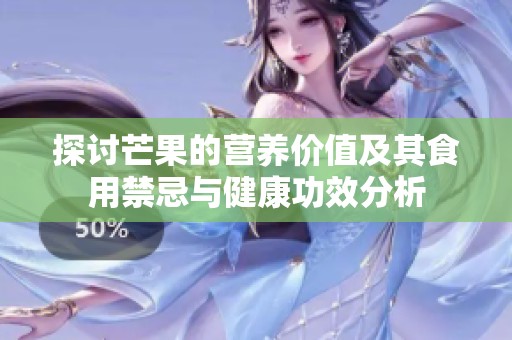 探讨芒果的营养价值及其食用禁忌与健康功效分析