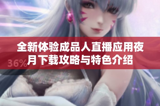 全新体验成品人直播应用夜月下载攻略与特色介绍