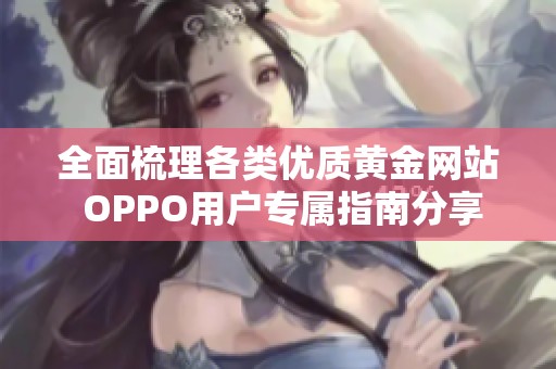 全面梳理各类优质黄金网站 OPPO用户专属指南分享