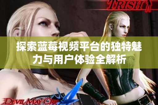 探索蓝莓视频平台的独特魅力与用户体验全解析