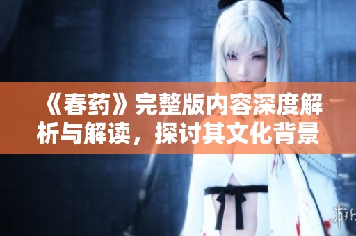 《春药》完整版内容深度解析与解读，探讨其文化背景与社会影响